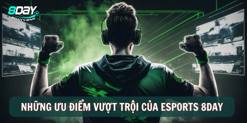 Những ưu điểm vượt trội của Esports 8Day