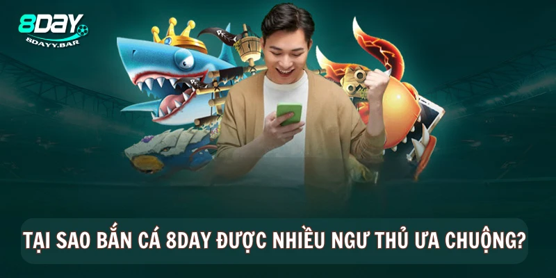 Tại sao bắn cá 8Day được nhiều ngư thủ ưa chuộng?