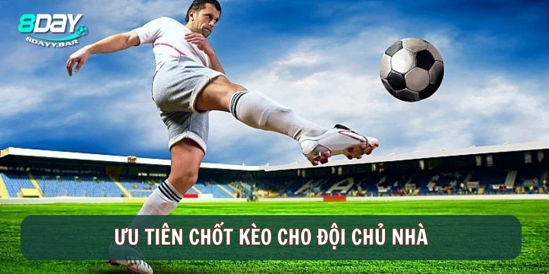 Ưu tiên chốt kèo cho đội chủ nhà